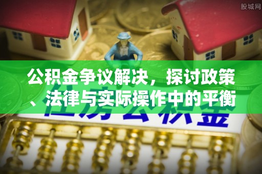 宿城公积金争议解决，探讨政策、法律与实际操作中的平衡之道