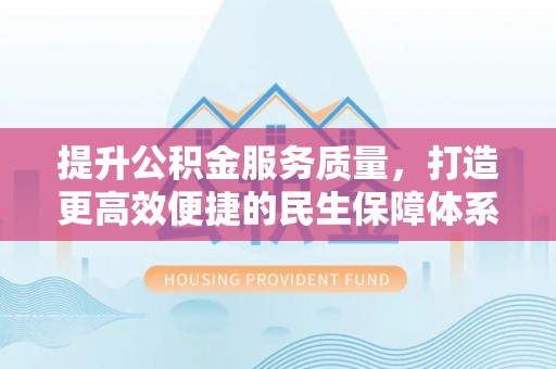宿城提升公积金服务质量，打造更高效便捷的民生保障体系