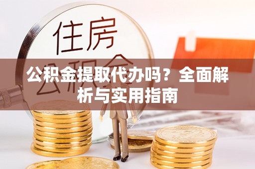 宿城公积金提取代办吗？全面解析与实用指南
