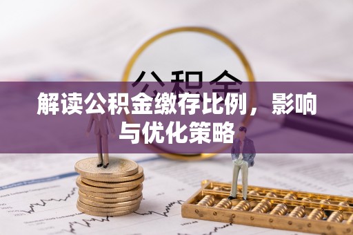 宿城解读公积金缴存比例，影响与优化策略