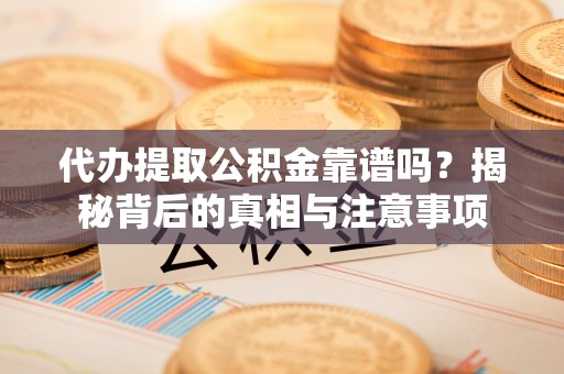 宿城代办提取公积金靠谱吗？揭秘背后的真相与注意事项