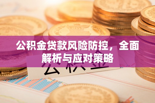 宿城公积金贷款风险防控，全面解析与应对策略