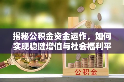 宿城揭秘公积金资金运作，如何实现稳健增值与社会福利平衡