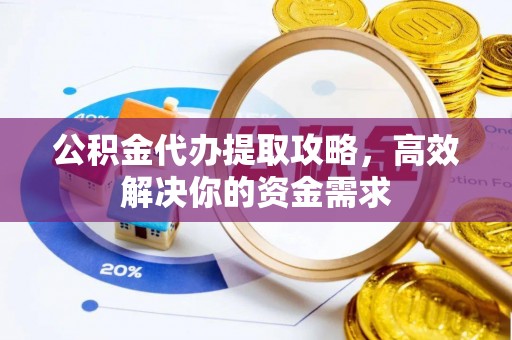 宿城公积金代办提取攻略，高效解决你的资金需求