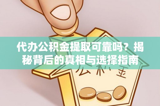 宿城代办公积金提取可靠吗？揭秘背后的真相与选择指南