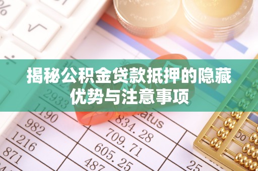 宿城揭秘公积金贷款抵押的隐藏优势与注意事项