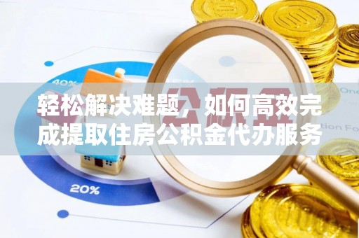 宿城轻松解决难题，如何高效完成提取住房公积金代办服务