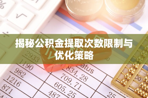 宿城揭秘公积金提取次数限制与优化策略