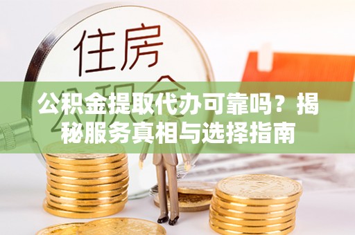 宿城公积金提取代办可靠吗？揭秘服务真相与选择指南