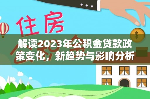 宿城解读2023年公积金贷款政策变化，新趋势与影响分析