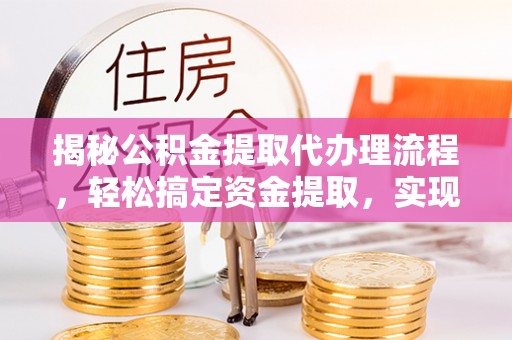 宿城揭秘公积金提取代办理流程，轻松搞定资金提取，实现财务自由