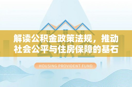 宿城解读公积金政策法规，推动社会公平与住房保障的基石