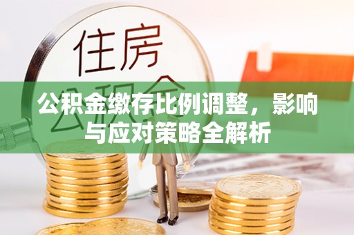 宿城公积金缴存比例调整，影响与应对策略全解析