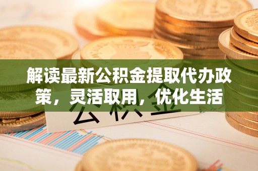 宿城解读最新公积金提取代办政策，灵活取用，优化生活