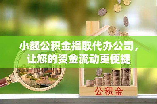 宿城小额公积金提取代办公司，让您的资金流动更便捷