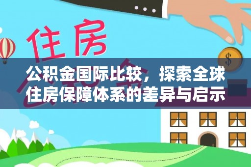 宿城公积金国际比较，探索全球住房保障体系的差异与启示