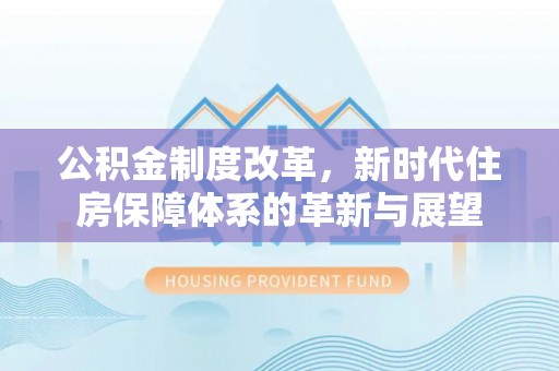 宿城公积金制度改革，新时代住房保障体系的革新与展望