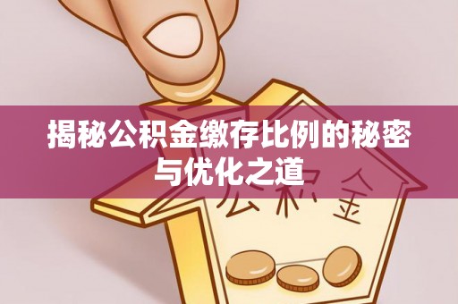 宿城揭秘公积金缴存比例的秘密与优化之道