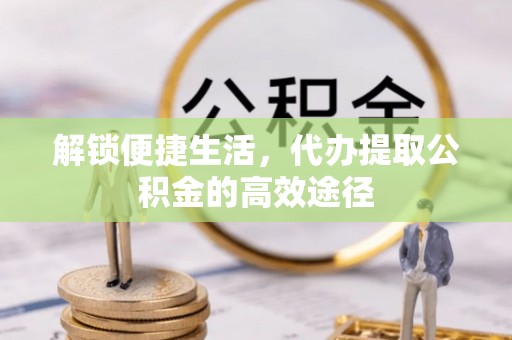 宿城解锁便捷生活，代办提取公积金的高效途径