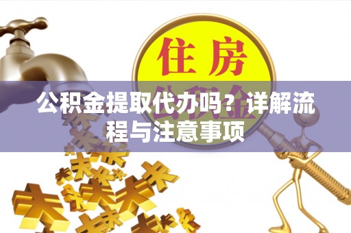 宿城公积金提取代办吗？详解流程与注意事项