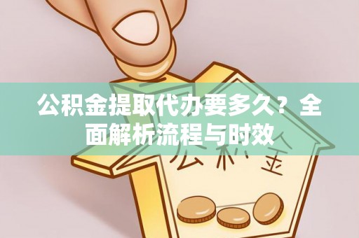 宿城公积金提取代办要多久？全面解析流程与时效