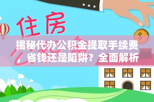 宿城揭秘代办公积金提取手续费，省钱还是陷阱？全面解析与避坑指南