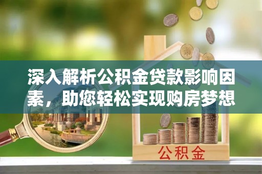 宿城深入解析公积金贷款影响因素，助您轻松实现购房梦想