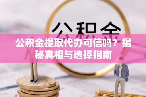 宿城公积金提取代办可信吗？揭秘真相与选择指南