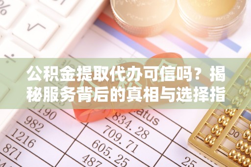 宿城公积金提取代办可信吗？揭秘服务背后的真相与选择指南