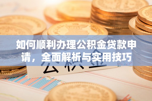 宿城如何顺利办理公积金贷款申请，全面解析与实用技巧