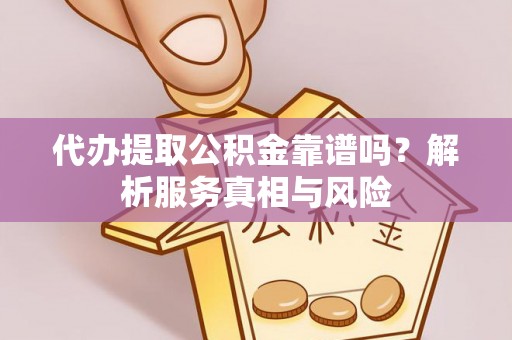 宿城代办提取公积金靠谱吗？解析服务真相与风险