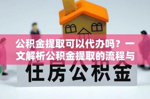 宿城公积金提取可以代办吗？一文解析公积金提取的流程与注意事项