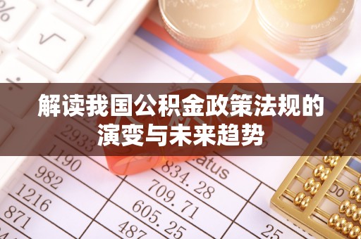 宿城解读我国公积金政策法规的演变与未来趋势