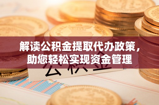 宿城解读公积金提取代办政策，助您轻松实现资金管理