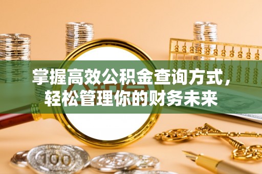 宿城掌握高效公积金查询方式，轻松管理你的财务未来