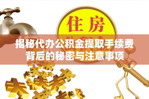 宿城揭秘代办公积金提取手续费背后的秘密与注意事项