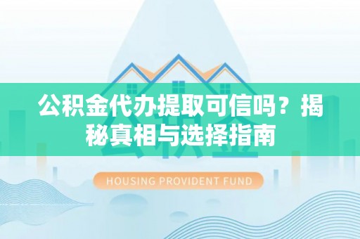 宿城公积金代办提取可信吗？揭秘真相与选择指南