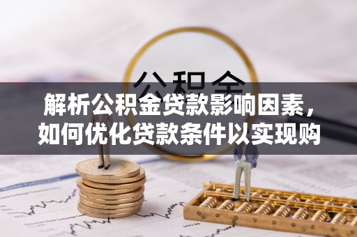 宿城解析公积金贷款影响因素，如何优化贷款条件以实现购房梦想