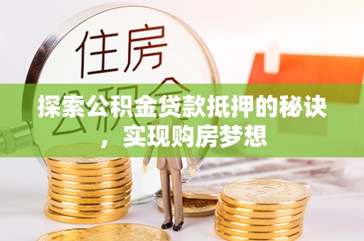 宿城探索公积金贷款抵押的秘诀，实现购房梦想