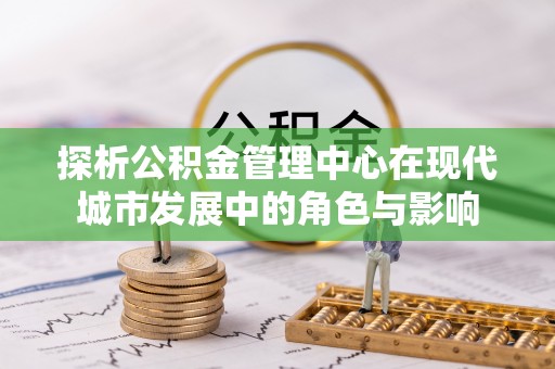 宿城探析公积金管理中心在现代城市发展中的角色与影响