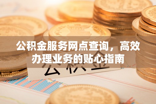 宿城公积金服务网点查询，高效办理业务的贴心指南