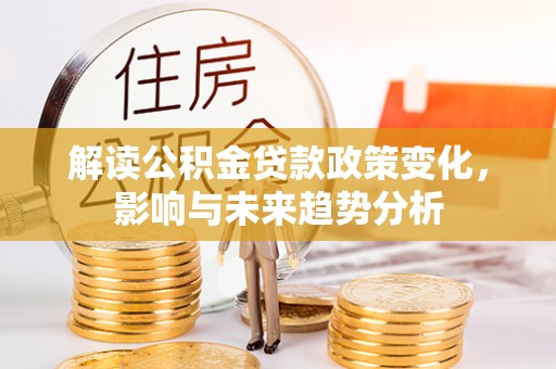 宿城解读公积金贷款政策变化，影响与未来趋势分析