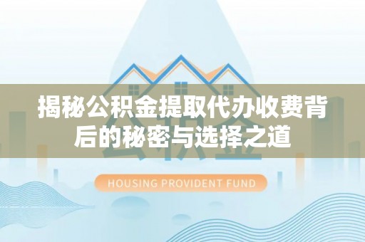 宿城揭秘公积金提取代办收费背后的秘密与选择之道