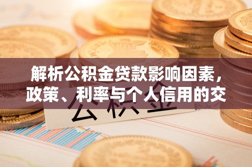 宿城解析公积金贷款影响因素，政策、利率与个人信用的交织作用