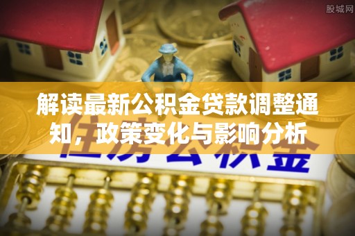 宿城解读最新公积金贷款调整通知，政策变化与影响分析