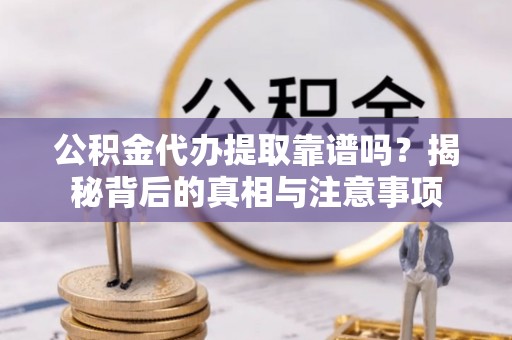 宿城公积金代办提取靠谱吗？揭秘背后的真相与注意事项