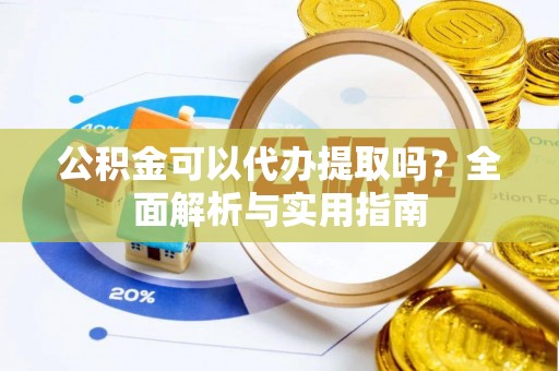 宿城公积金可以代办提取吗？全面解析与实用指南