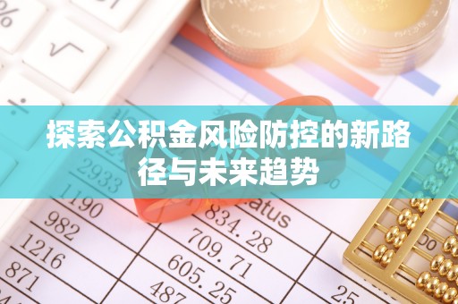 宿城探索公积金风险防控的新路径与未来趋势