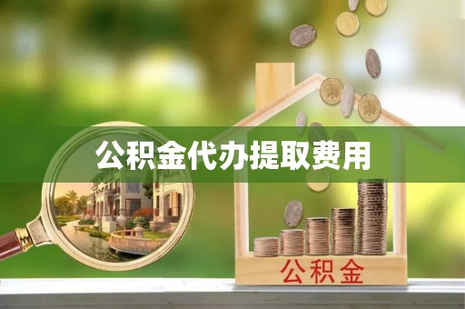 宿城公积金代办提取费用