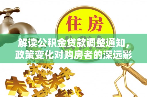 宿城解读公积金贷款调整通知，政策变化对购房者的深远影响
